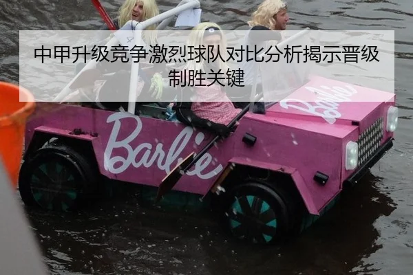 中甲升级竞争激烈球队对比分析揭示晋级制胜关键